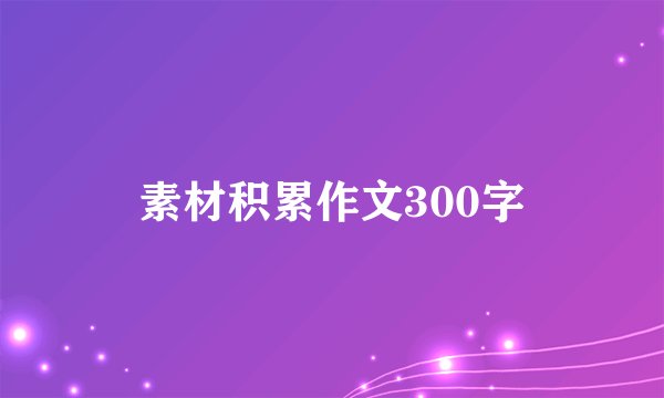 素材积累作文300字