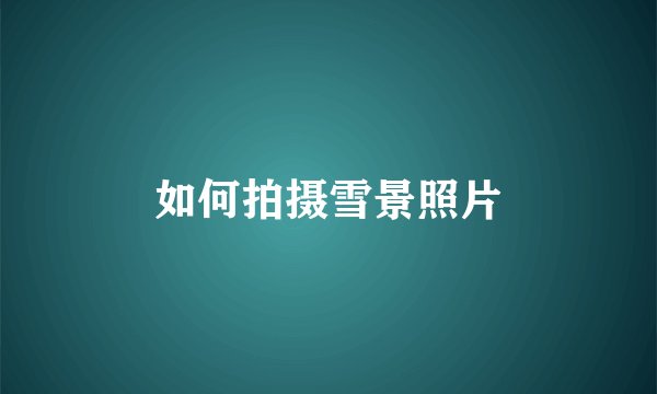 如何拍摄雪景照片