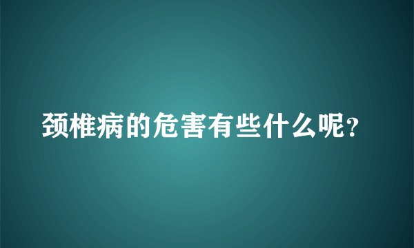 颈椎病的危害有些什么呢?