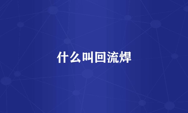 什么叫回流焊
