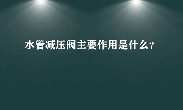 水管减压阀主要作用是什么？