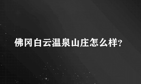 佛冈白云温泉山庄怎么样？