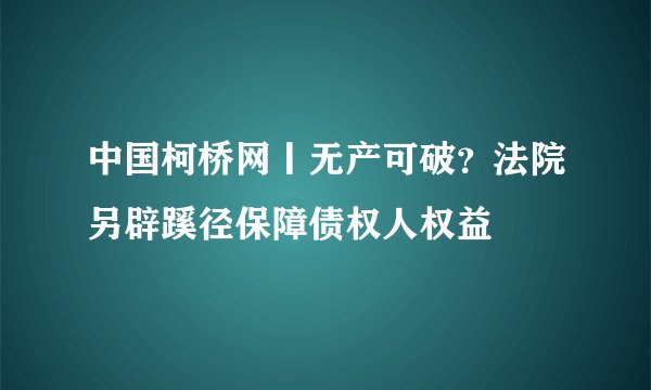 中国柯桥网丨无产可破？法院另辟蹊径保障债权人权益