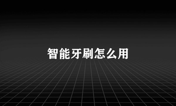 智能牙刷怎么用