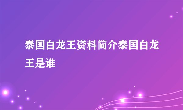 泰国白龙王资料简介泰国白龙王是谁