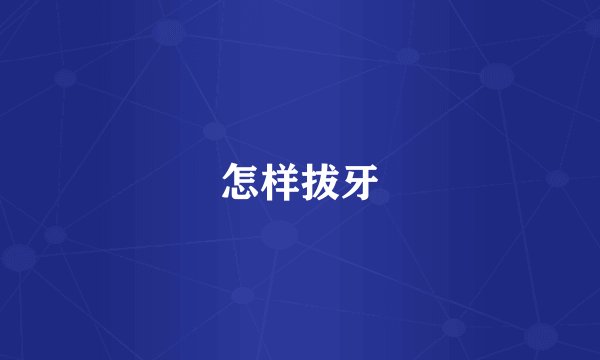 怎样拔牙