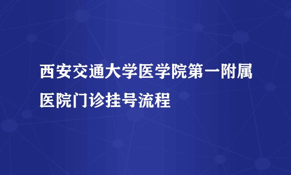 西安交通大学医学院第一附属医院门诊挂号流程