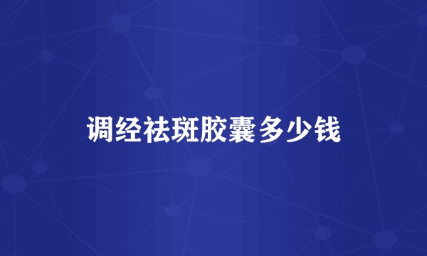 调经祛斑胶囊多少钱