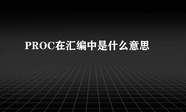 PROC在汇编中是什么意思