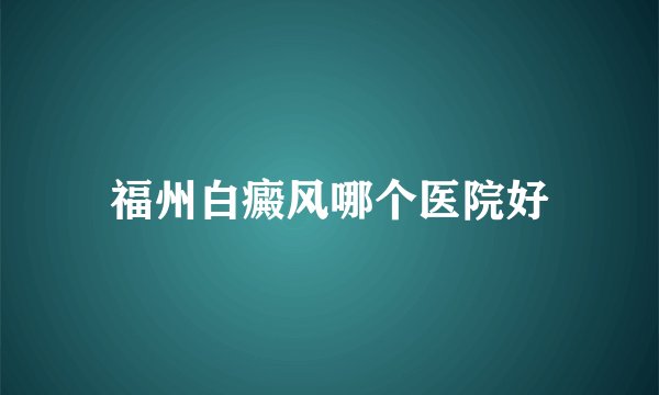 福州白癜风哪个医院好