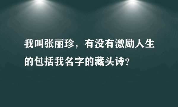 我叫张丽珍,有没有激励人生的包括我名字的藏头诗?
