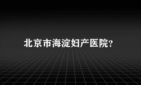 北京市海淀妇产医院？