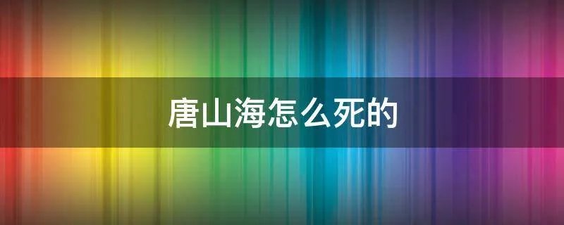 唐山海怎么死的