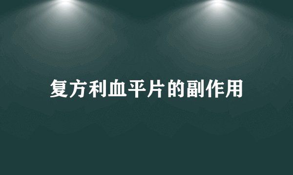 复方利血平片的副作用