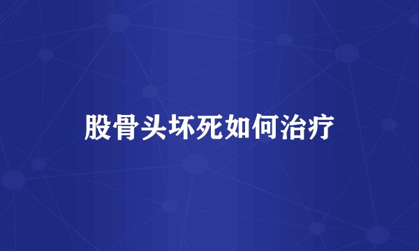 股骨头坏死如何治疗
