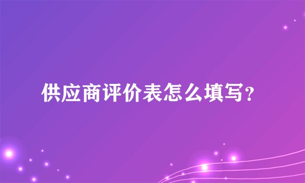 供应商评价表怎么填写？