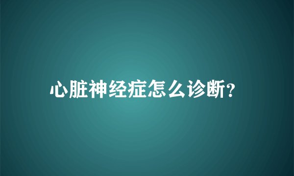 心脏神经症怎么诊断？