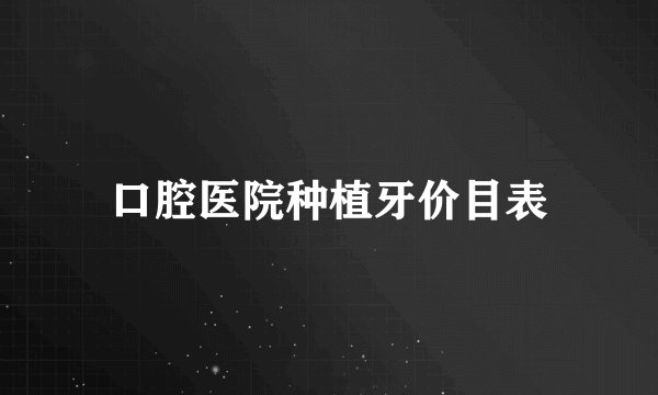 口腔医院种植牙价目表