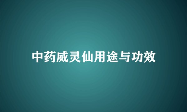 中药威灵仙用途与功效
