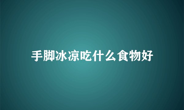 手脚冰凉吃什么食物好