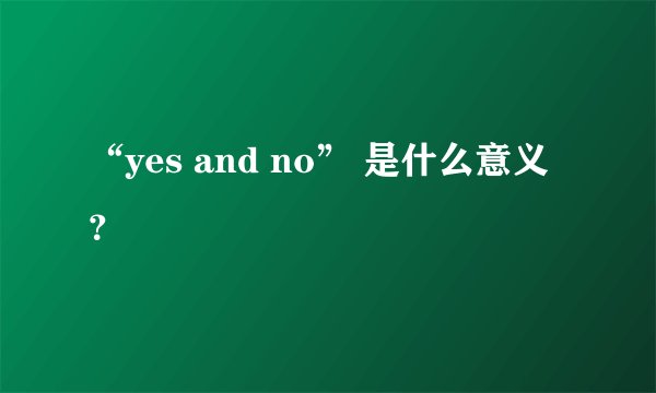 “yes and no” 是什么意义?