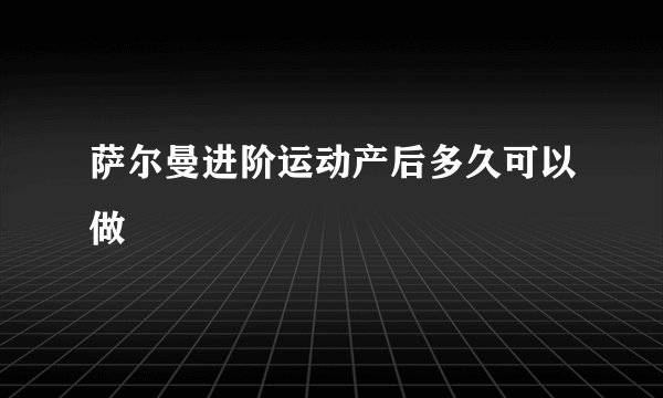 萨尔曼进阶运动产后多久可以做