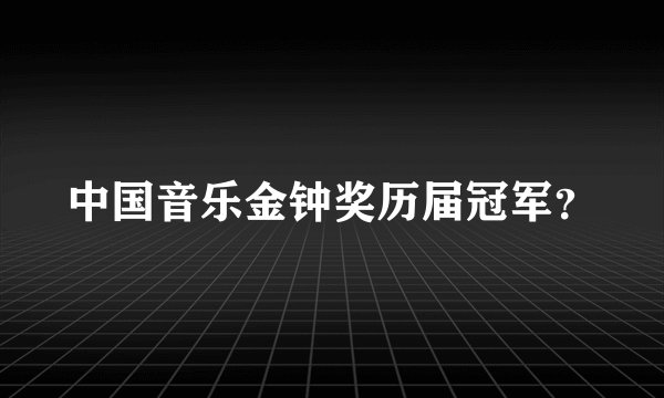 中国音乐金钟奖历届冠军？