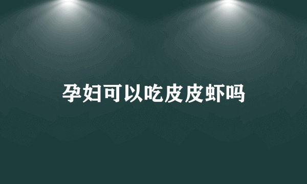 孕妇可以吃皮皮虾吗