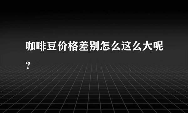 咖啡豆价格差别怎么这么大呢？