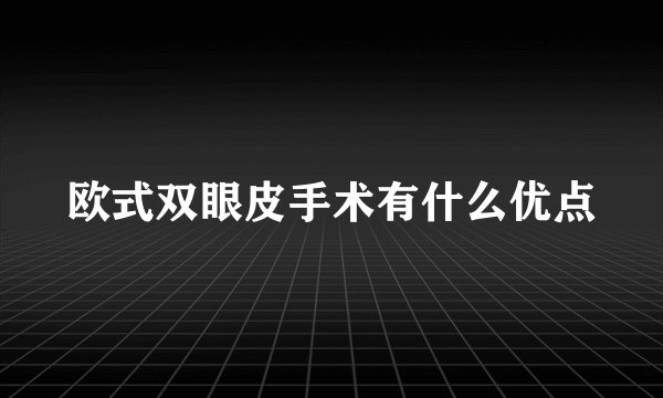 欧式双眼皮手术有什么优点