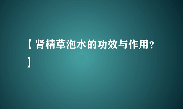 【肾精草泡水的功效与作用？】