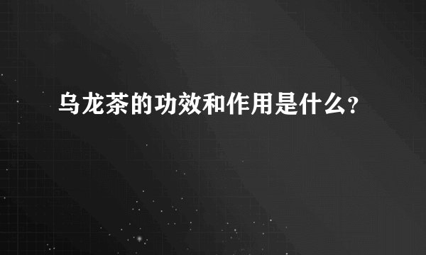 乌龙茶的功效和作用是什么？
