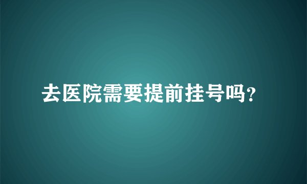 去医院需要提前挂号吗？