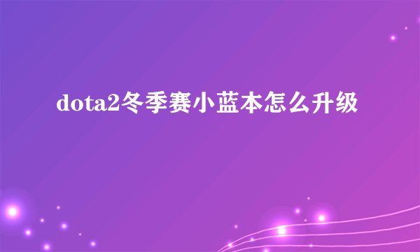 dota2冬季赛小蓝本怎么升级