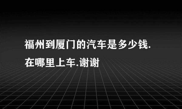 福州到厦门的汽车是多少钱.在哪里上车.谢谢