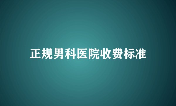 正规男科医院收费标准