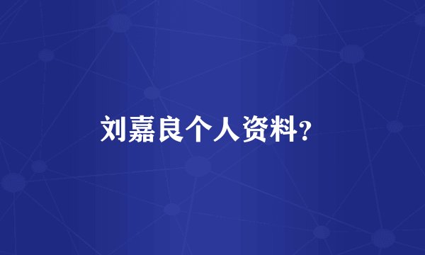 刘嘉良个人资料?