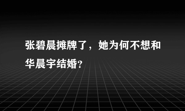 张碧晨摊牌了，她为何不想和华晨宇结婚？