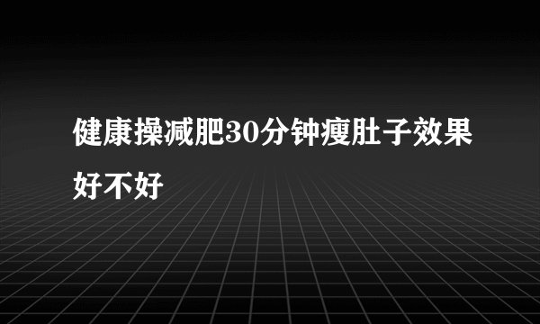健康操减肥30分钟瘦肚子效果好不好