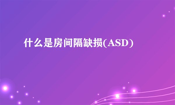 什么是房间隔缺损(ASD)