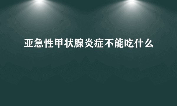 亚急性甲状腺炎症不能吃什么