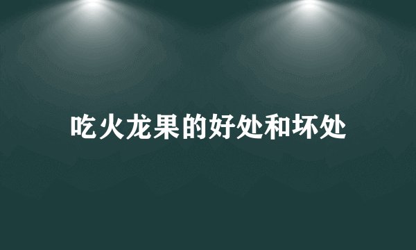 吃火龙果的好处和坏处