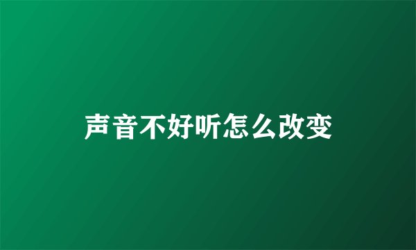 声音不好听怎么改变