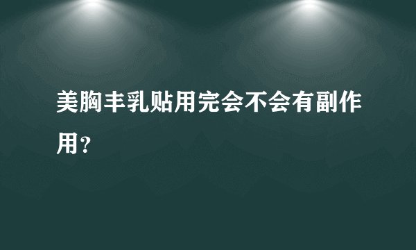 美胸丰乳贴用完会不会有副作用？