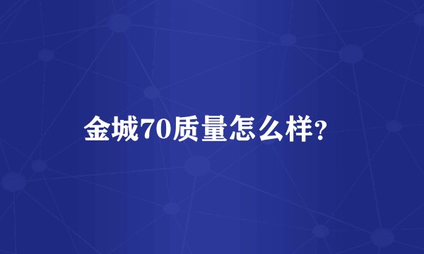 金城70质量怎么样？