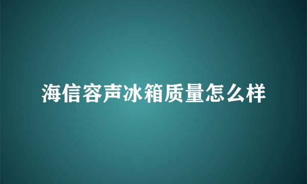 海信容声冰箱质量怎么样