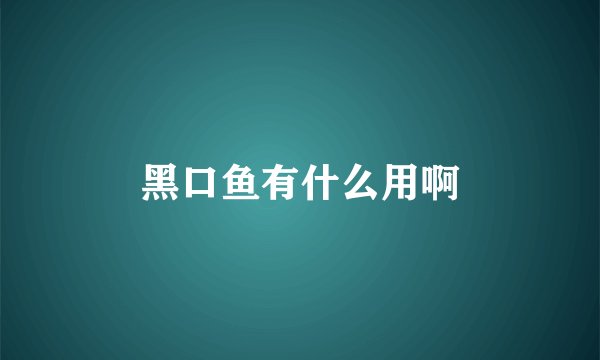 黑口鱼有什么用啊