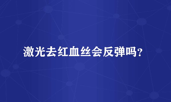 激光去红血丝会反弹吗？