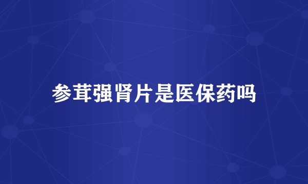 参茸强肾片是医保药吗