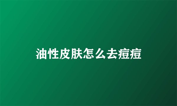 油性皮肤怎么去痘痘